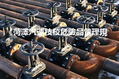 《菏澤汽運技校危險品管理規(guī)程》：安全行車，從管理開始！